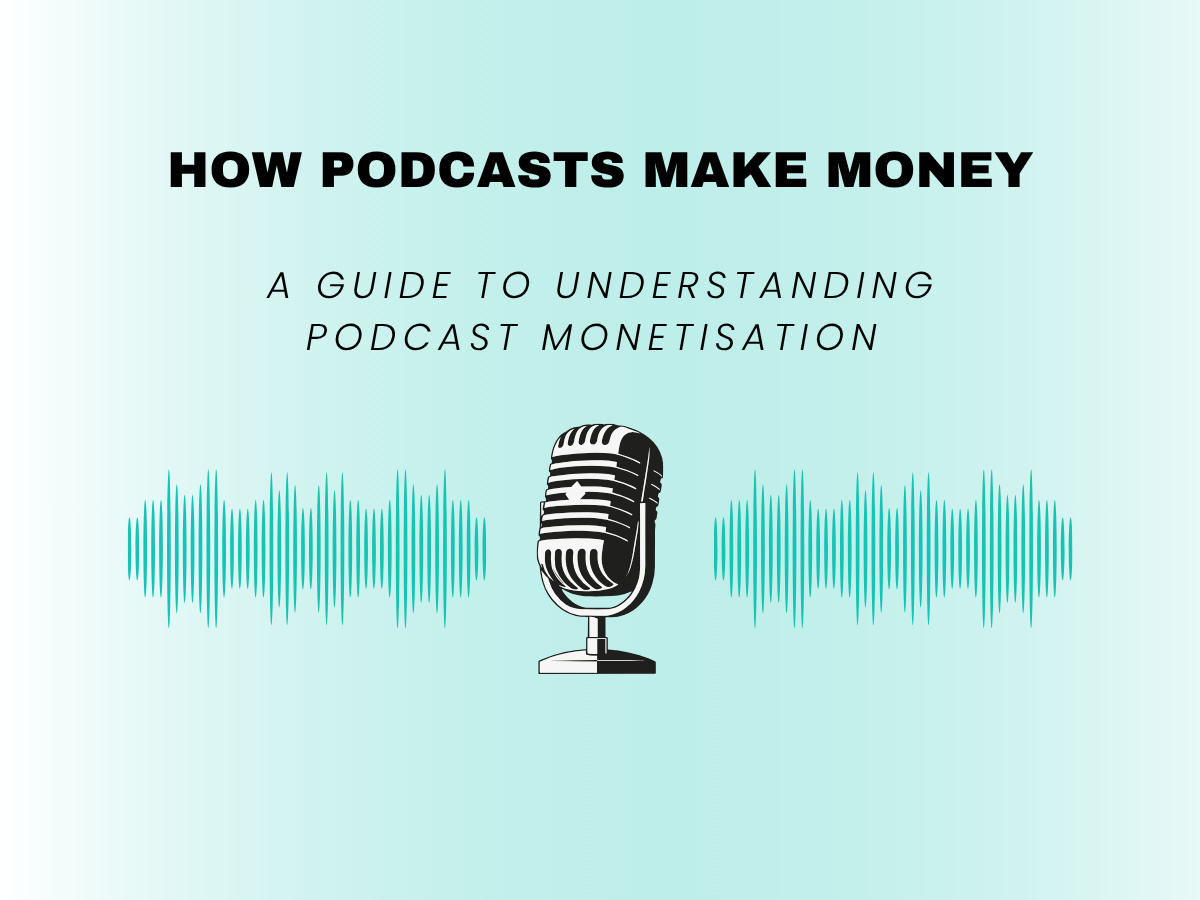 How Podcasts Make Money - A guide to understanding podcast monetisation